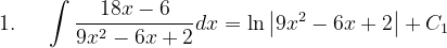 \dpi{120} 1.\; \; \; \; \; \int \frac{18x-6}{9x^{2}-6x+2}dx=\ln \left | 9x^{2}-6x+2 \right |+C_{1}